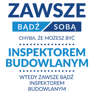 Zawsze Bądź Sobą, Chyba Że Możesz Być Inspektorem Budowlanym - Kubek Biały