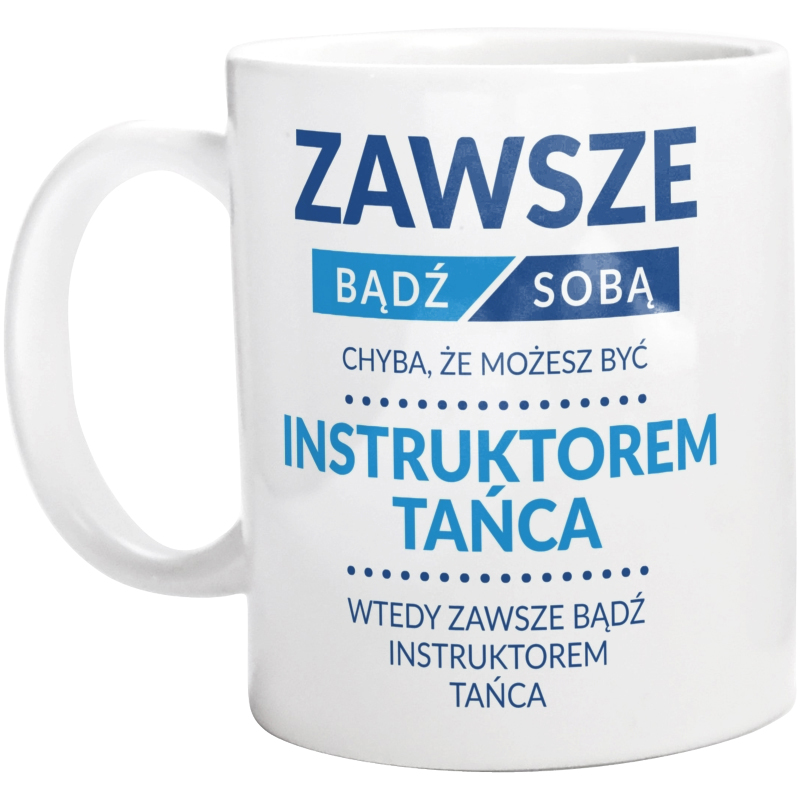 Zawsze Bądź Sobą, Chyba Że Możesz Być Instruktorem Tańca - Kubek Biały