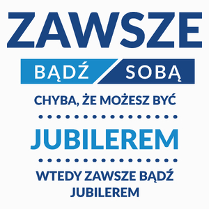 Zawsze Bądź Sobą, Chyba Że Możesz Być Jubilerem - Poduszka Biała