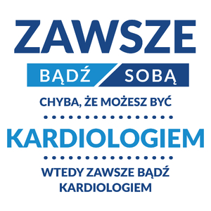 Zawsze Bądź Sobą, Chyba Że Możesz Być Kardiologiem - Kubek Biały