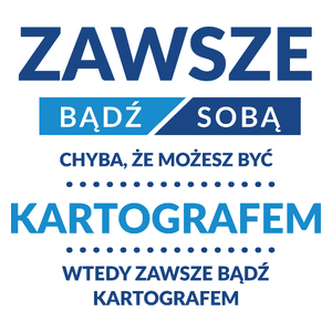 Zawsze Bądź Sobą, Chyba Że Możesz Być Kartografem - Kubek Biały