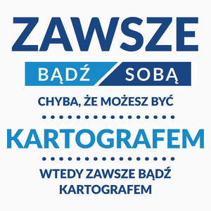 Zawsze Bądź Sobą, Chyba Że Możesz Być Kartografem - Poduszka Biała