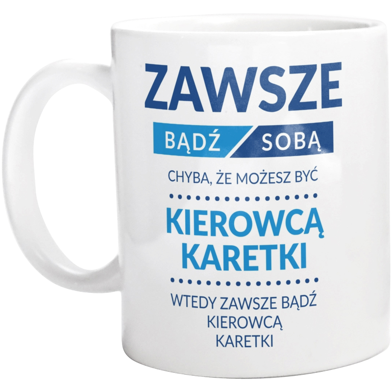 Zawsze Bądź Sobą, Chyba Że Możesz Być Kierowcą Karetki - Kubek Biały