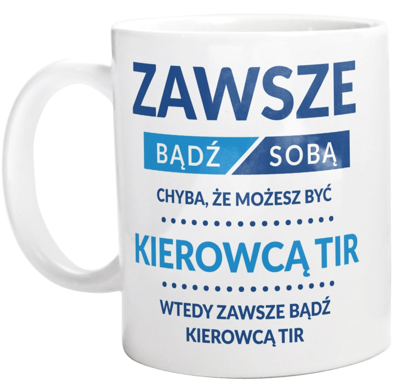 Zawsze Bądź Sobą, Chyba Że Możesz Być Kierowcą Tir - Kubek Biały