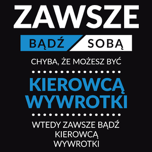 Zawsze Bądź Sobą, Chyba Że Możesz Być Kierowcą Wywrotki - Męska Koszulka Czarna