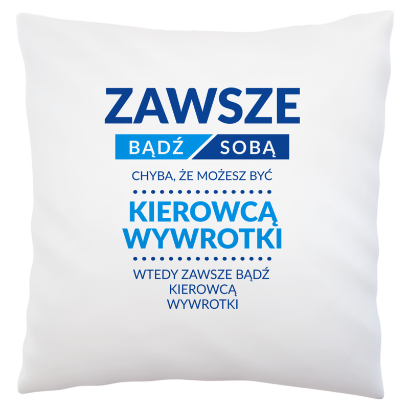 Zawsze Bądź Sobą, Chyba Że Możesz Być Kierowcą Wywrotki - Poduszka Biała