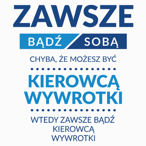 Zawsze Bądź Sobą, Chyba Że Możesz Być Kierowcą Wywrotki - Poduszka Biała