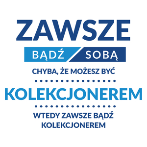 Zawsze Bądź Sobą, Chyba Że Możesz Być Kolekcjonerem - Kubek Biały