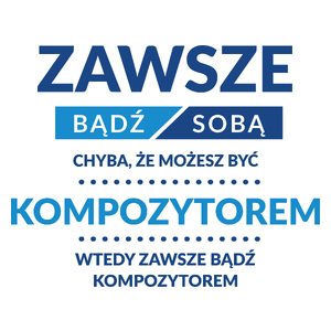 Zawsze Bądź Sobą, Chyba Że Możesz Być Kompozytorem - Kubek Biały