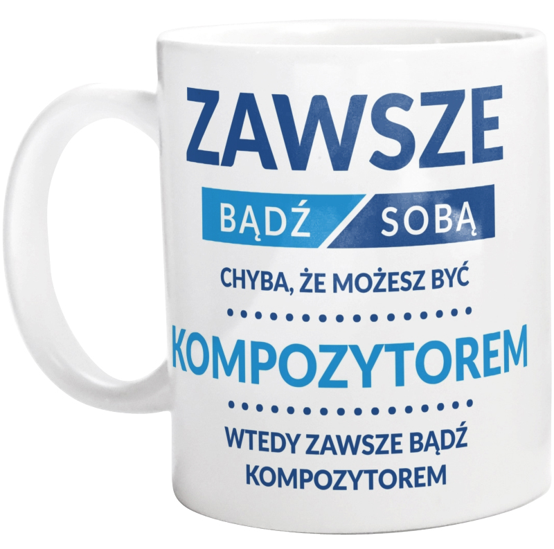 Zawsze Bądź Sobą, Chyba Że Możesz Być Kompozytorem - Kubek Biały