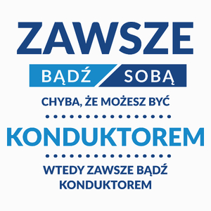 Zawsze Bądź Sobą, Chyba Że Możesz Być Konduktorem - Poduszka Biała