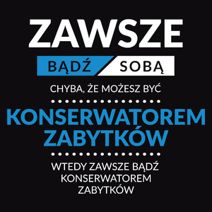 Zawsze Bądź Sobą, Chyba Że Możesz Być Konserwatorem Zabytków - Męska Koszulka Czarna