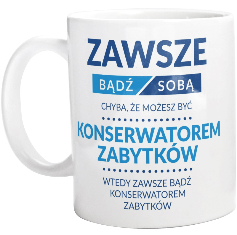 Zawsze Bądź Sobą, Chyba Że Możesz Być Konserwatorem Zabytków - Kubek Biały