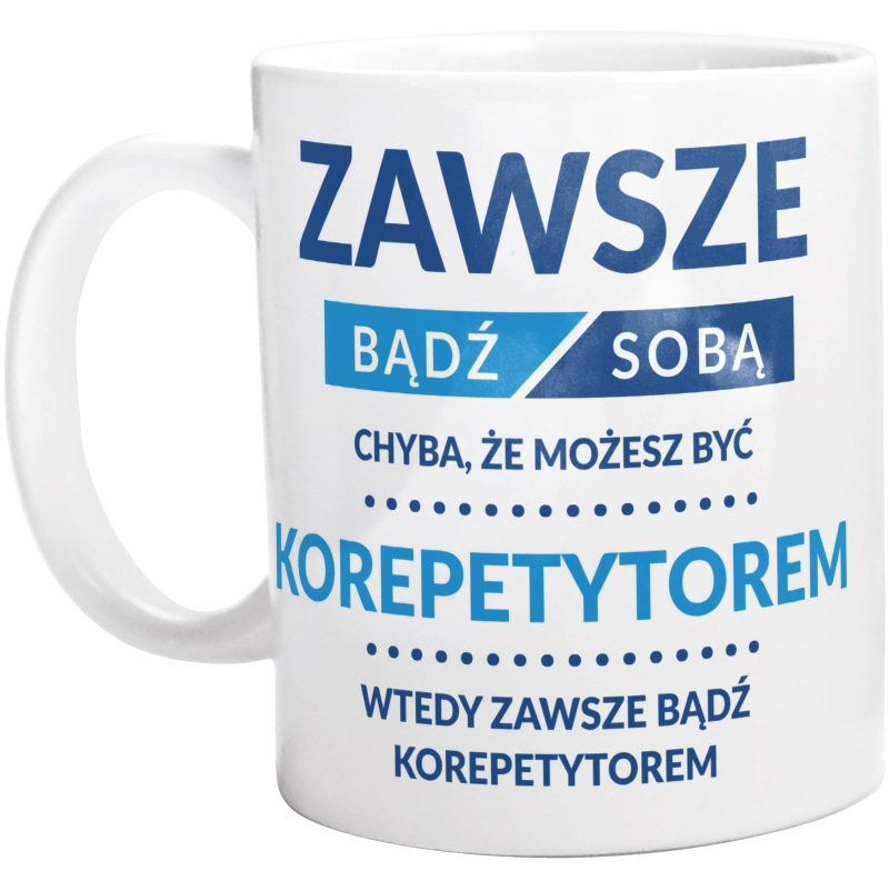 Zawsze Bądź Sobą, Chyba Że Możesz Być Korepetytorem - Kubek Biały