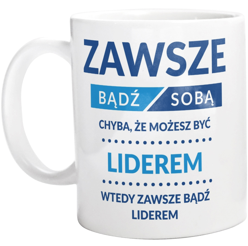 Zawsze Bądź Sobą, Chyba Że Możesz Być Liderem - Kubek Biały