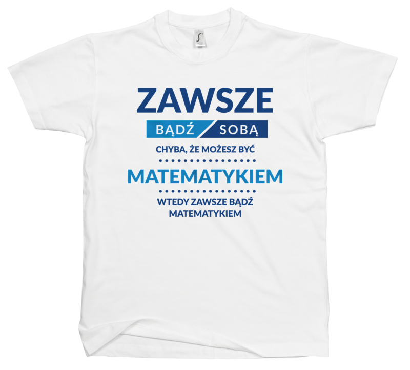 Zawsze Bądź Sobą, Chyba Że Możesz Być Matematykiem - Męska Koszulka Biała