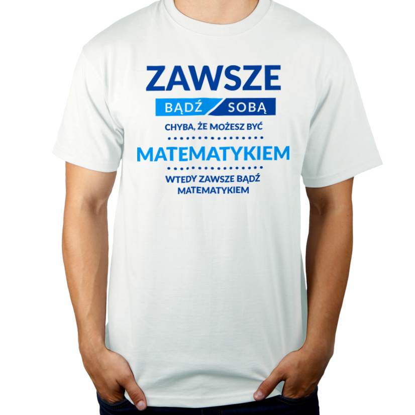 Zawsze Bądź Sobą, Chyba Że Możesz Być Matematykiem - Męska Koszulka Biała