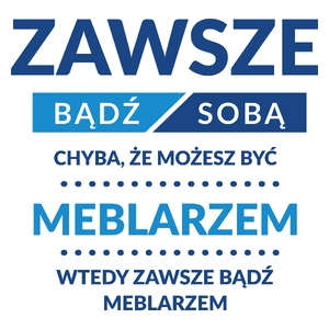 Zawsze Bądź Sobą, Chyba Że Możesz Być Meblarzem - Kubek Biały