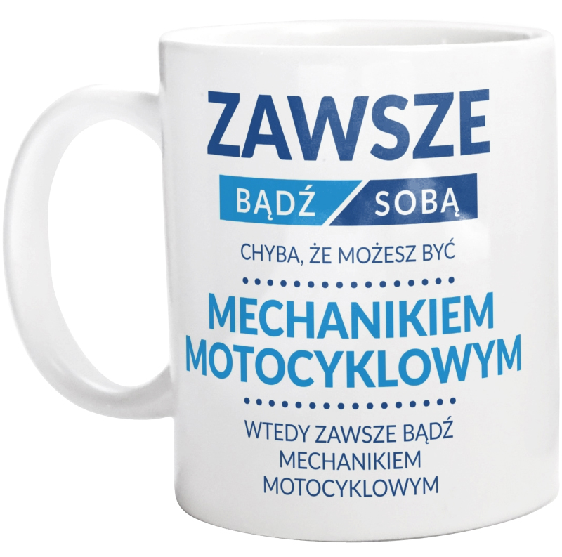 Zawsze Bądź Sobą, Chyba Że Możesz Być Mechanikiem Motocyklowym - Kubek Biały