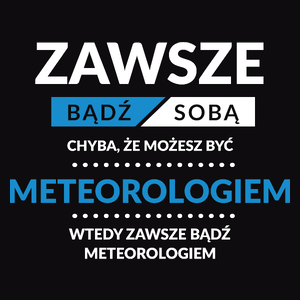 Zawsze Bądź Sobą, Chyba Że Możesz Być Meteorologiem - Męska Koszulka Czarna