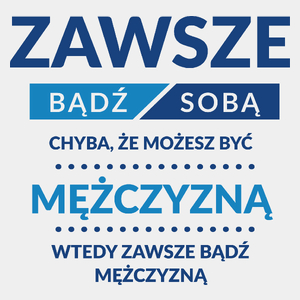 Zawsze Bądź Sobą, Chyba Że Możesz Być Mężczyzną - Męska Koszulka Biała