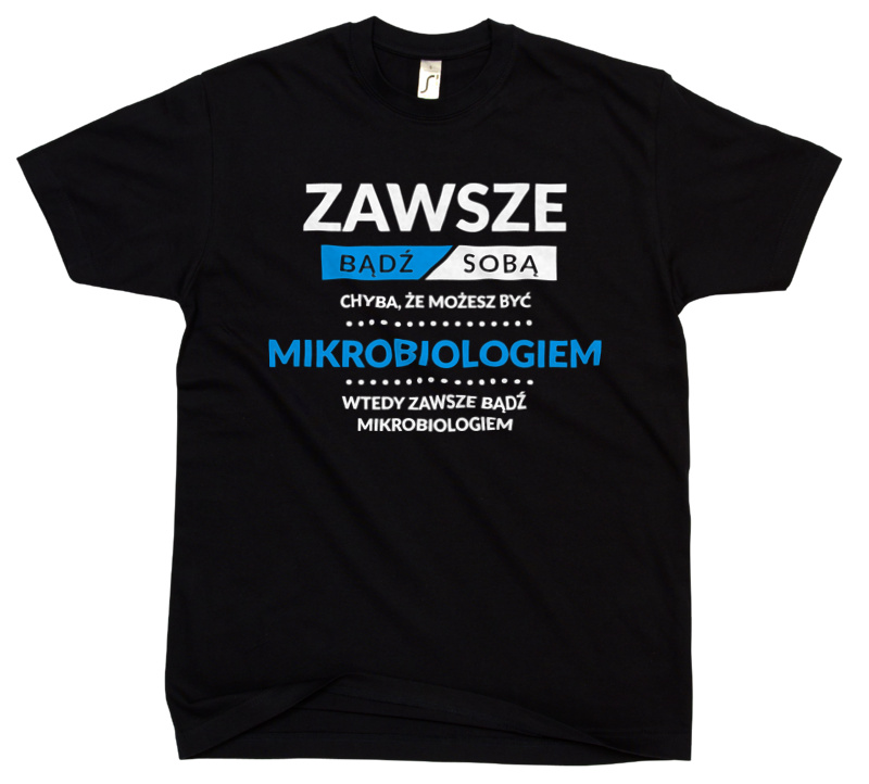 Zawsze Bądź Sobą, Chyba Że Możesz Być Mikrobiologiem - Męska Koszulka Czarna