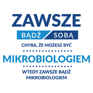 Zawsze Bądź Sobą, Chyba Że Możesz Być Mikrobiologiem - Kubek Biały