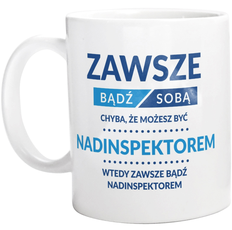 Zawsze Bądź Sobą, Chyba Że Możesz Być Nadinspektorem - Kubek Biały