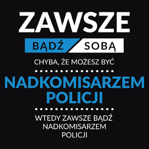 Zawsze Bądź Sobą, Chyba Że Możesz Być Nadkomisarzem Policji - Męska Koszulka Czarna