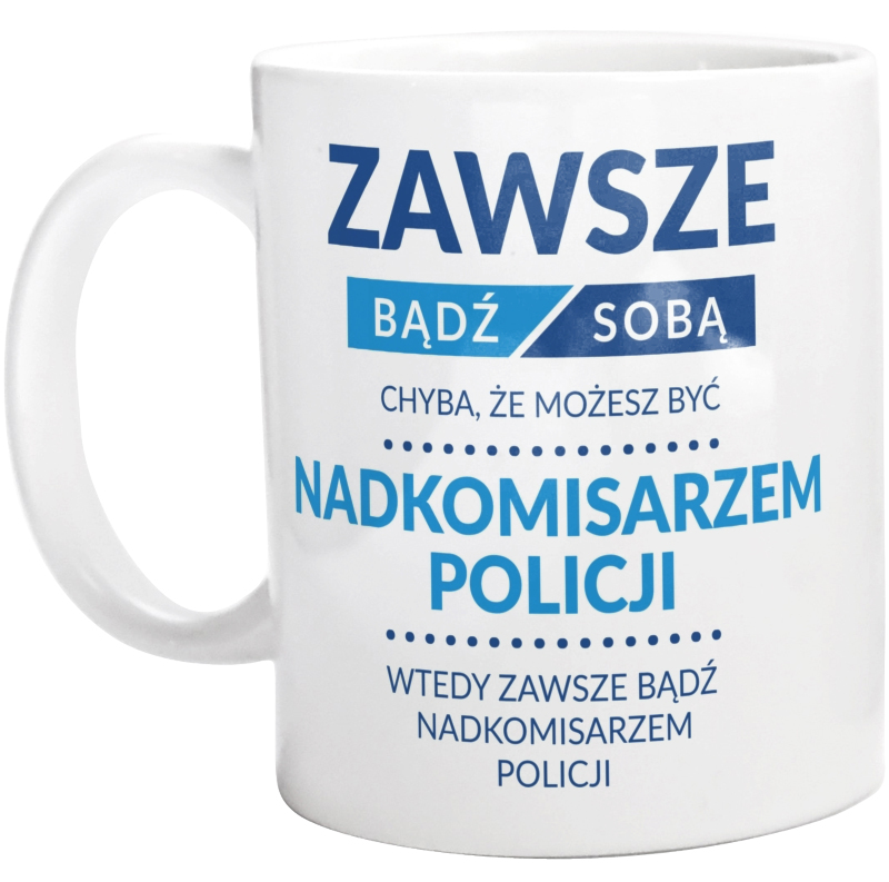 Zawsze Bądź Sobą, Chyba Że Możesz Być Nadkomisarzem Policji - Kubek Biały