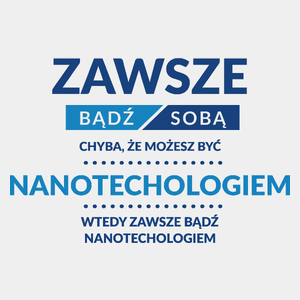 Zawsze Bądź Sobą, Chyba Że Możesz Być Nanotechologiem - Męska Koszulka Biała