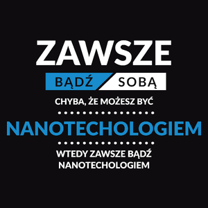 Zawsze Bądź Sobą, Chyba Że Możesz Być Nanotechologiem - Męska Koszulka Czarna