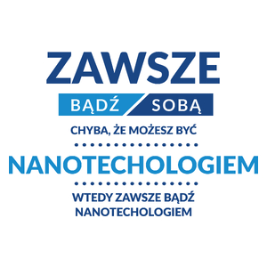 Zawsze Bądź Sobą, Chyba Że Możesz Być Nanotechologiem - Kubek Biały