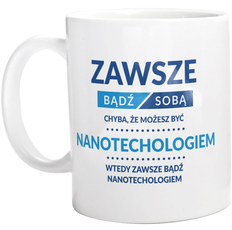 Zawsze Bądź Sobą, Chyba Że Możesz Być Nanotechologiem - Kubek Biały