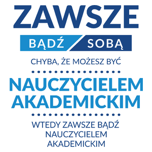 Zawsze Bądź Sobą, Chyba Że Możesz Być Nauczycielem Akademickim - Kubek Biały