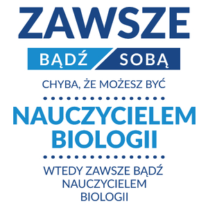 Zawsze Bądź Sobą, Chyba Że Możesz Być Nauczycielem Biologii - Kubek Biały