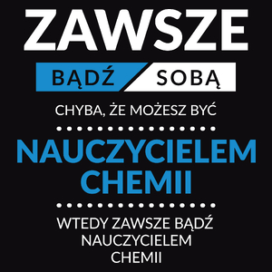 Zawsze Bądź Sobą, Chyba Że Możesz Być Nauczycielem Chemii - Męska Koszulka Czarna