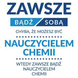 Zawsze Bądź Sobą, Chyba Że Możesz Być Nauczycielem Chemii - Kubek Biały