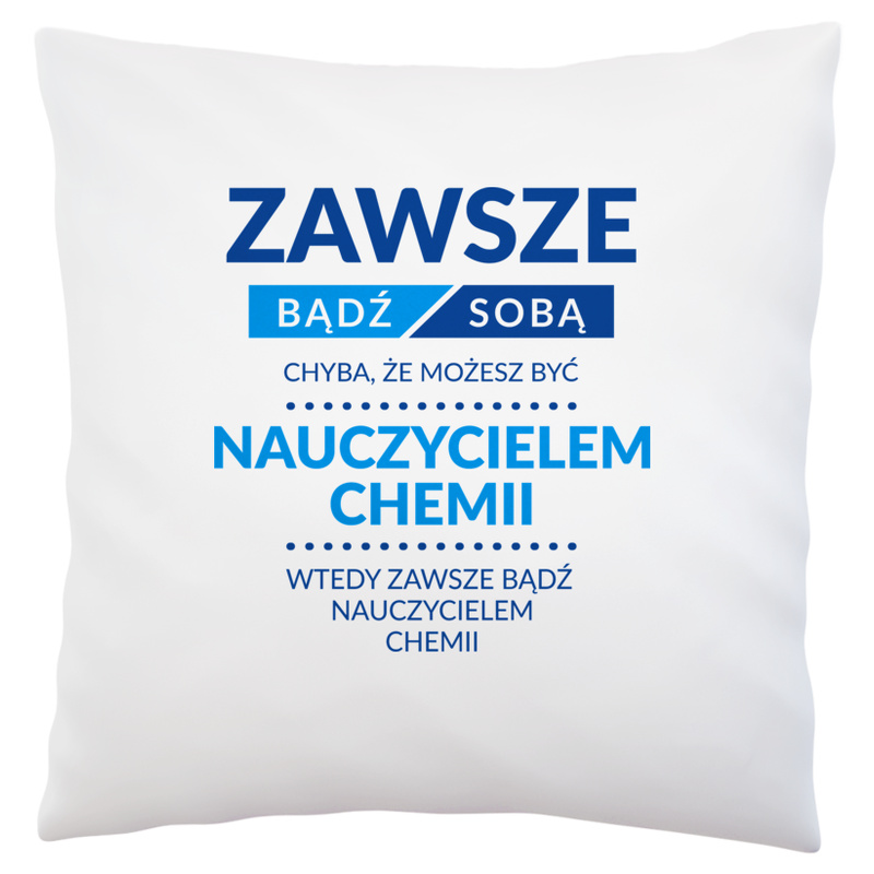 Zawsze Bądź Sobą, Chyba Że Możesz Być Nauczycielem Chemii - Poduszka Biała