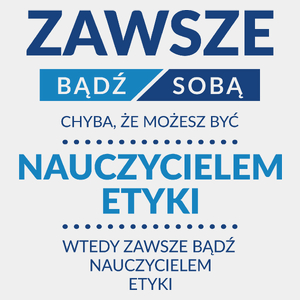 Zawsze Bądź Sobą, Chyba Że Możesz Być Nauczycielem Etyki - Męska Koszulka Biała