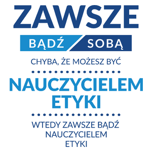 Zawsze Bądź Sobą, Chyba Że Możesz Być Nauczycielem Etyki - Kubek Biały