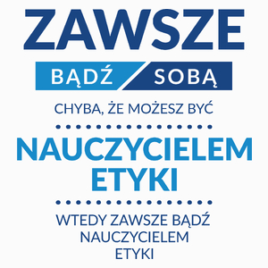 Zawsze Bądź Sobą, Chyba Że Możesz Być Nauczycielem Etyki - Poduszka Biała