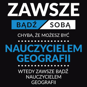 Zawsze Bądź Sobą, Chyba Że Możesz Być Nauczycielem Geografii - Męska Koszulka Czarna