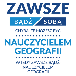 Zawsze Bądź Sobą, Chyba Że Możesz Być Nauczycielem Geografii - Kubek Biały