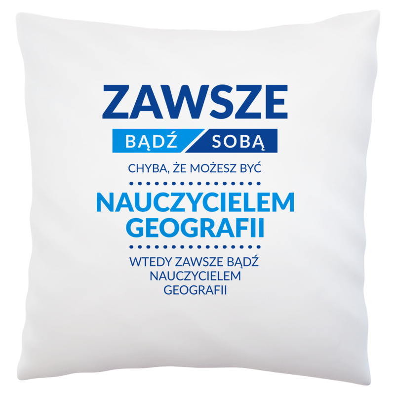 Zawsze Bądź Sobą, Chyba Że Możesz Być Nauczycielem Geografii - Poduszka Biała