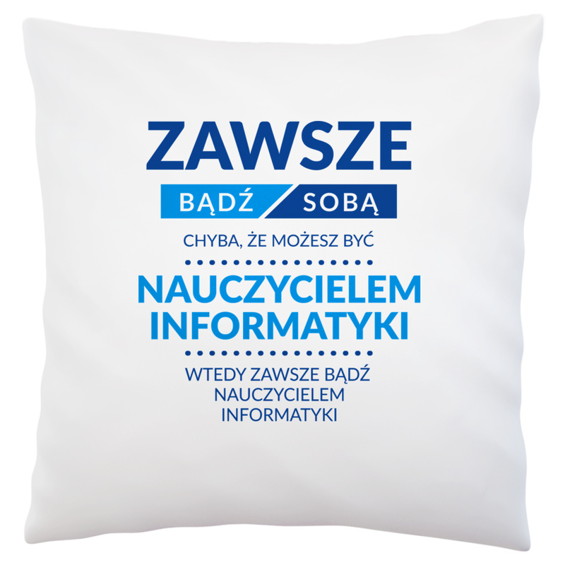 Zawsze Bądź Sobą, Chyba Że Możesz Być Nauczycielem Informatyki - Poduszka Biała