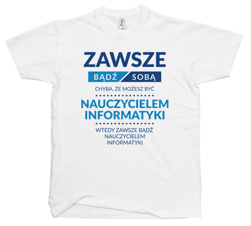 Zawsze Bądź Sobą, Chyba Że Możesz Być Nauczycielem Informatyki - Męska Koszulka Biała