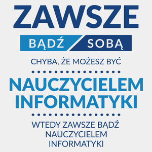 Zawsze Bądź Sobą, Chyba Że Możesz Być Nauczycielem Informatyki - Męska Koszulka Biała