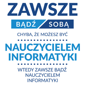 Zawsze Bądź Sobą, Chyba Że Możesz Być Nauczycielem Informatyki - Kubek Biały