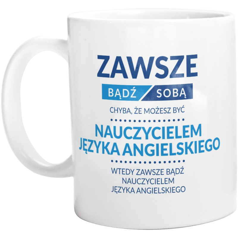 Zawsze Bądź Sobą, Chyba Że Możesz Być Nauczycielem Języka Angielskiego - Kubek Biały